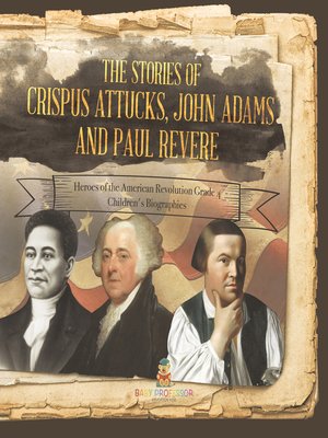 cover image of The Stories of Crispus Attucks, John Adams and Paul Revere--Heroes of the American Revolution Grade 4--Children's Biographies
